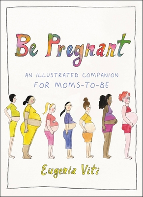 Be Pregnant: An Illustrated Companion for Moms-To-Be - Eugenia Viti