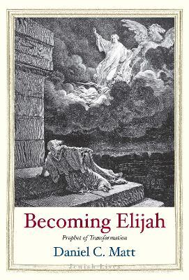 Becoming Elijah: Prophet of Transformation - Daniel C. Matt