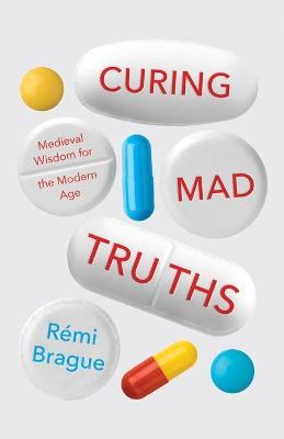 Curing Mad Truths: Medieval Wisdom for the Modern Age - Rémi Brague