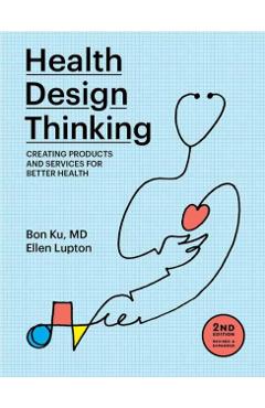 Health Design Thinking, Second Edition: Creating Products and Services for Better Health - Bon Ku