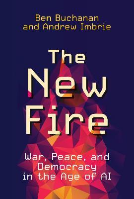The New Fire: War, Peace, and Democracy in the Age of AI - Ben Buchanan