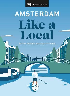 Amsterdam Like a Local: By the People Who Call It Home - Dk Eyewitness