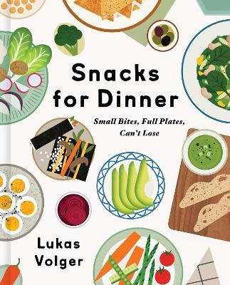 Snacks for Dinner: Small Bites, Full Plates, Can't Lose - Lukas Volger