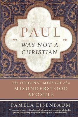 Paul Was Not a Christian: The Original Message of a Misunderstood Apostle - Pamela Eisenbaum