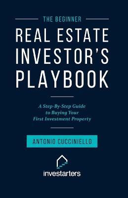The Beginner Real Estate Investor Playbook: A Step-by-Step Guide to Buying Your First Investment Property - Antonio Cucciniello