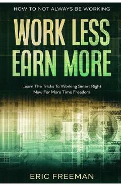 Coperta cărții 'How To Not Always Be Working: Work Less Earn More - Learn The Tricks To Working Smart Right Now For More Time Freedom -'