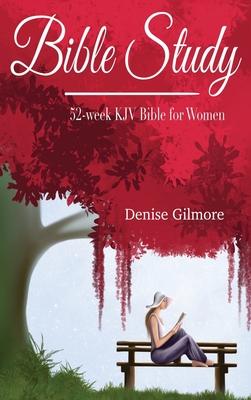 Bible Study: 52-Week KJV Bible for Women - Denise Gilmore