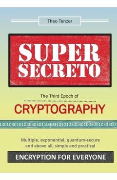 Poza produsului SUPER SECRETO - The Third Epoch of Cryptography: Multiple, exponential, quantum-secure and above all, simple and practical Encryption for Everyone - Theo Tenzer