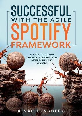 Successful with the Agile Spotify Framework: Squads, Tribes and Chapters - The Next Step After Scrum and Kanban? - Alvar Lundberg