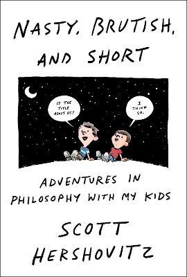 Nasty, Brutish, and Short: Adventures in Philosophy with My Kids - Scott Hershovitz