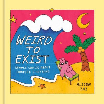 Weird to Exist: Simple Comics about Complex Emotions - Alison Zai