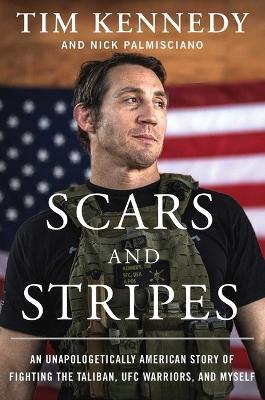 Scars and Stripes: An Unapologetically American Story of Fighting the Taliban, Ufc Warriors, and Myself - Tim Kennedy
