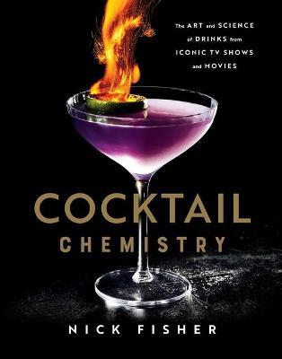 Cocktail Chemistry: The Art and Science of Drinks from Iconic TV Shows and Movies - Nick Fisher