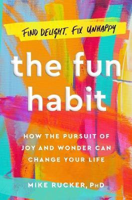 The Fun Habit: How the Disciplined Pursuit of Joy and Wonder Can Change Your Life - Mike Rucker