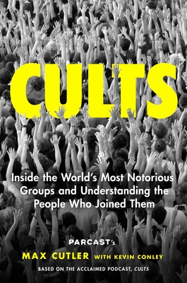 Cults: Inside the World's Most Notorious Groups and Understanding the People Who Joined Them - Max Cutler