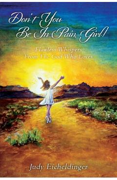Don't You Be In Pain, Girl! Flawless Whispers From The God Who Loves - Judy Eicheldinger