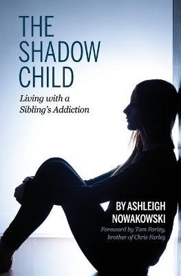 The Shadow Child: Living With a Sibling's Addiction - Ashleigh Nowakowski