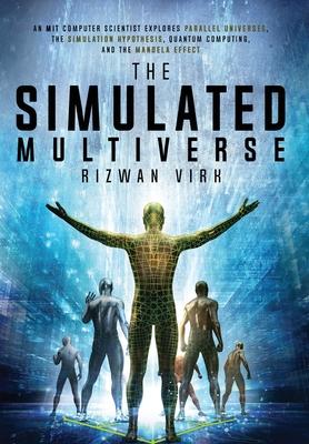 The Simulated Multiverse: An MIT Computer Scientist Explores Parallel Universes, the Simulation Hypothesis, Quantum Computing and the Mandela Ef - Rizwan Virk