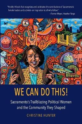 We Can Do This!: Sacramento's Trailblazing Political Women and the Community They Shaped - Christine Hunter