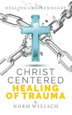 Christ Centered Healing of Trauma - Norm Wielsch