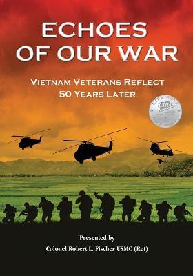 Echoes of Our War: Vietnam Veterans Reflect 50 Years Later - Robert L. Fischer