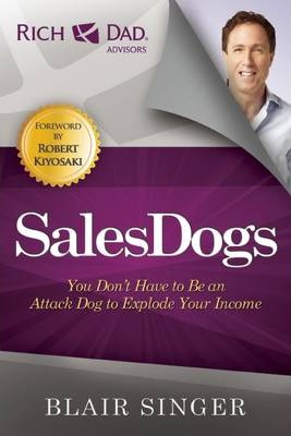 SalesDogs: You Don't Have to Be an Attack Dog to Explode Your Income - Blair Singer