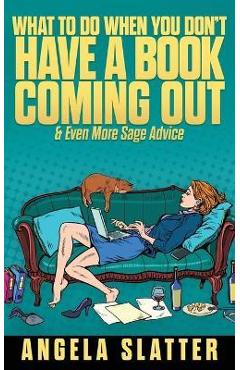 Coperta cărții 'What To Do When You Don't Have A Book Coming Out & Even More Sage Advice - Angela Slatter'