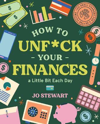 How to Unf*ck Your Finances a Little Bit Each Day: 100 Small Changes for a Better Future - Jo Stewart
