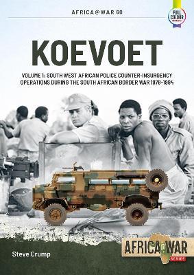Koevoet: Volume 1 - South-West African Police Counterinsurgency Operations During the South African Border War, 1978-1984 - Steve Crump