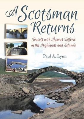 A Scotsman Returns: Travels with Thomas Telford in the Highlands and Islands - Paul A. Lynn