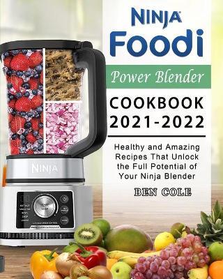 Ninja Foodi Power Blender Cookbook 2021-2022: Healthy and Amazing Recipes That Unlock the Full Potential of Your Ninja Blender - Ben Cole