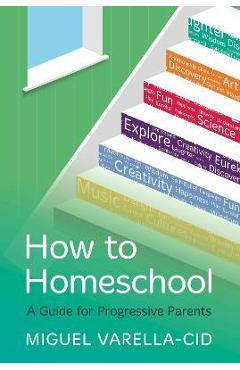 Coperta cărții 'How to Homeschool: A Guide for Progressive Parents - Miguel Varella-cid'