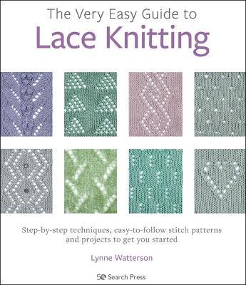The Very Easy Guide to Lace Knitting: Step-By-Step Techniques, Easy-To-Follow Stitch Patterns and Projects to Get You Started - Lynne Watterson