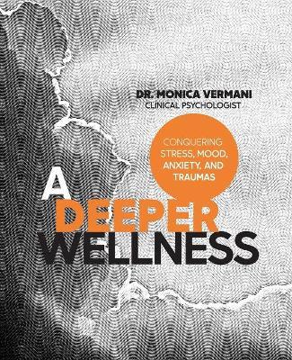 A Deeper Wellness: Conquering Stress, Mood, Anxiety and Traumas - Monica Vermani C. Psych