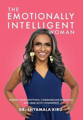 The Emotionally Intelligent Woman, Master Your Emotions, Communicate Fearlessly and Lead With Confidence - Shyamala Kiru