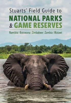 Stuarts' Field Guide to National Parks & Game Reserves - Namibia, Botswana, Zimbabwe, Zambia & Malawi - Chris Stuart