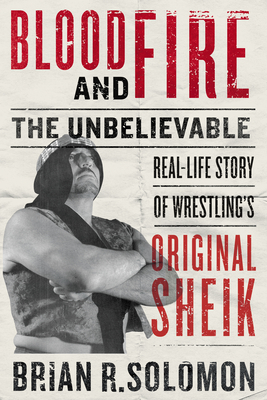 Blood and Fire: The Unbelievable Real-Life Story of Wrestling's Original Sheik - Brian R. Solomon