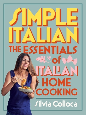 Simple Italian: The Essentials of Italian Home Cooking - Silvia Colloca