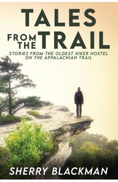 Tales from the Trail: Stories from the Oldest Hiker Hostel on the Appalachian Trail - Sherry Blackman