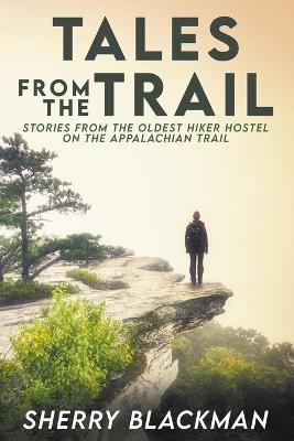 Tales from the Trail: Stories from the Oldest Hiker Hostel on the Appalachian Trail - Sherry Blackman