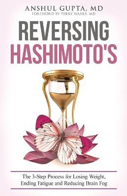 Reversing Hashimoto's: A 3-Step Process for Losing Weight, Ending Fatigue and Reducing Brain Fog - Anshul Gupta