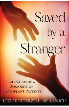 Saved by a Stranger: Life Changing Journeys of Transplant Patients - Lezlee Peterzell-bellanich