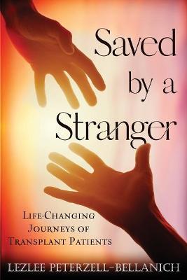 Saved by a Stranger: Life Changing Journeys of Transplant Patients - Lezlee Peterzell-bellanich