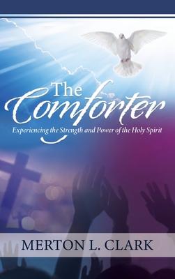 The Comforter: Experiencing the Strength and Power of the Holy Spirit - Merton L. Clark
