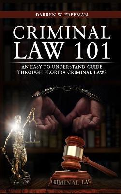 Criminal Law 101: An Easy To Understand Guide Through Florida Criminal Laws - Darren Freeman