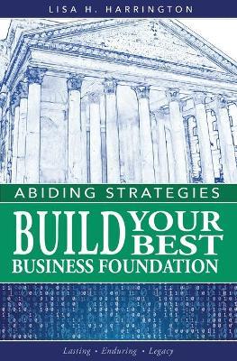 Abiding Strategies: Build Your Best Business Foundation - Lisa H. Harrington