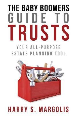 Baby Boomers Guide to Trusts: Your All-Purpose Estate Planning Tool - Harry Margolis
