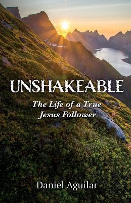 Unshakeable: The Life of a True Jesus Follower - Daniel Aguilar
