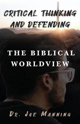 Coperta cărții 'Critical Thinking and Defending the Biblical Worldview - Joe Manning'