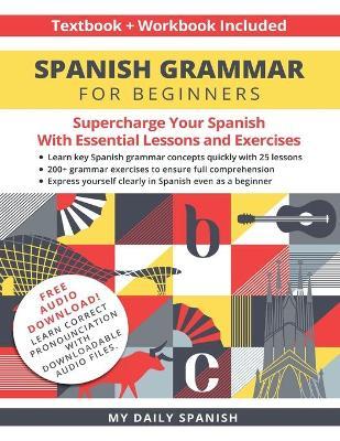 Spanish Grammar for Beginners Textbook + Workbook Included: Supercharge Your Spanish With Essential Lessons and Exercises - My Daily Spanish